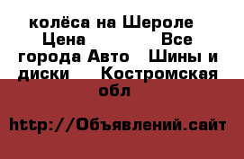 колёса на Шероле › Цена ­ 10 000 - Все города Авто » Шины и диски   . Костромская обл.